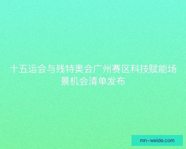 十五运会与残特奥会广州赛区科技赋能场景机会清单发布